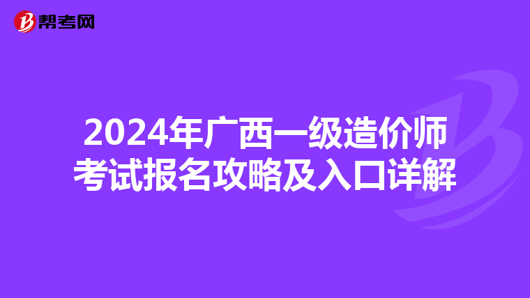 2024年广西一级造价师考试报名攻略及入口详解