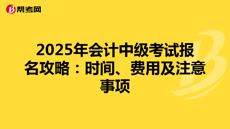 2025年会计中级考试报名攻略：时间、费用及注意事项