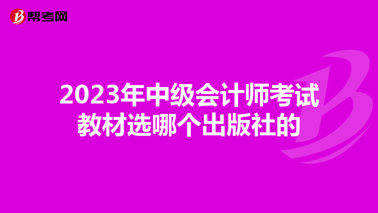 2023年中级会计师考试教材选哪个出版社的