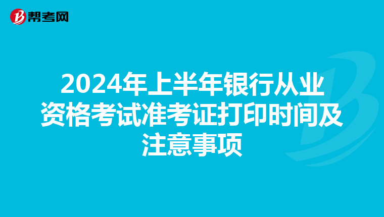 2024年上半年银行从业资格考试准考证打印时间及注意事项