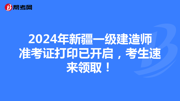 2024年新疆一級(jí)建造師準(zhǔn)考證打印已開啟，考生速來(lái)領(lǐng)取！