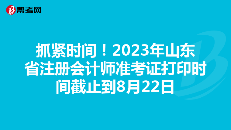 抓緊時間！2023年山東省注冊會計師準考證打印時間截止到8月22日