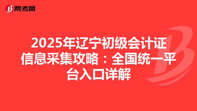 2025年辽宁初级会计证信息采集攻略：全国统一平台入口详解