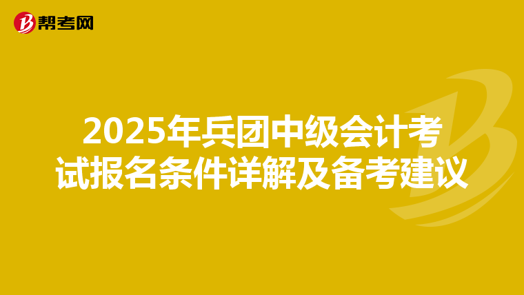 2025年兵团中级会计考试报名条件详解及备考建议