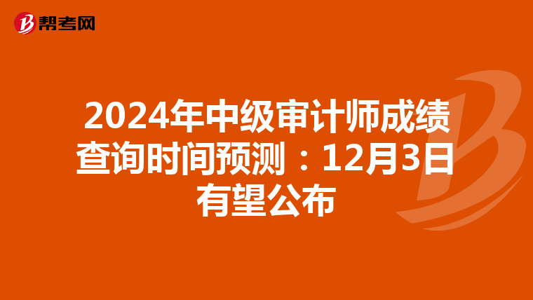 2024年中级审计师成绩查询时间预测：12月3日有望公布