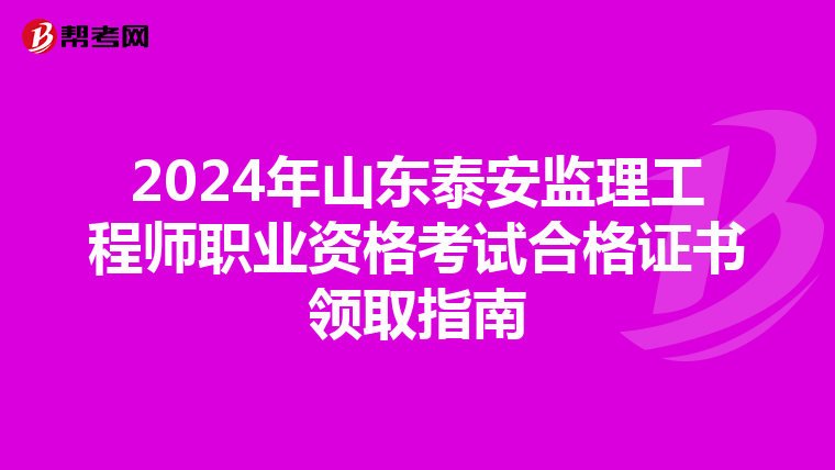 2024年山东泰安监理工程师职业资格考试合格证书领取指南