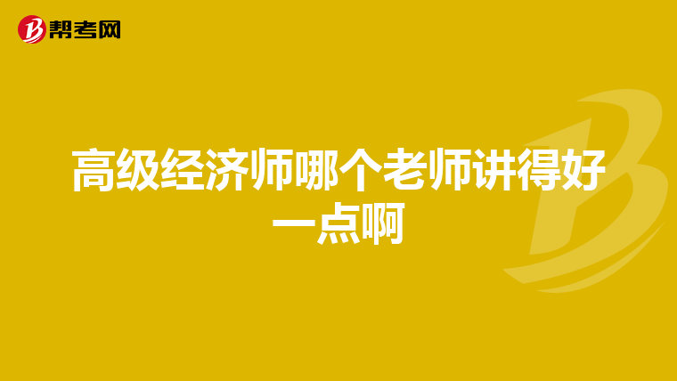 高级经济师哪个老师讲得好一点啊