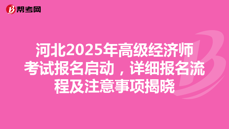 河北2025年高级经济师考试报名启动，详细报名流程及注意事项揭晓