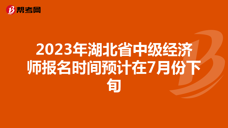 2023年湖北省中级经济师报名时间预计在7月份下旬