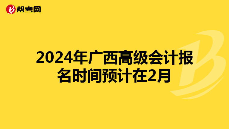 2024年广西高级会计报名时间预计在2月