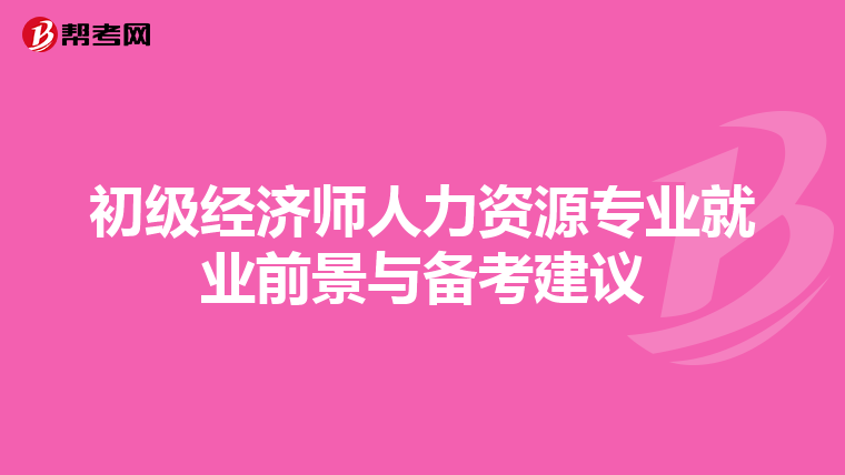 初级经济师人力资源专业就业前景与备考建议