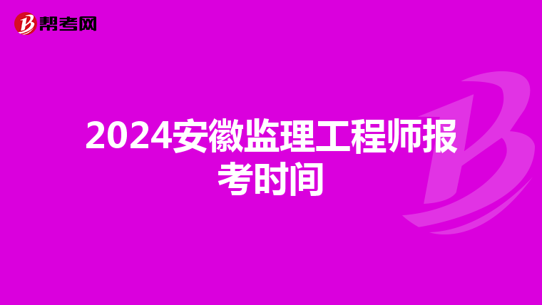 2024安徽监理工程师报考时间