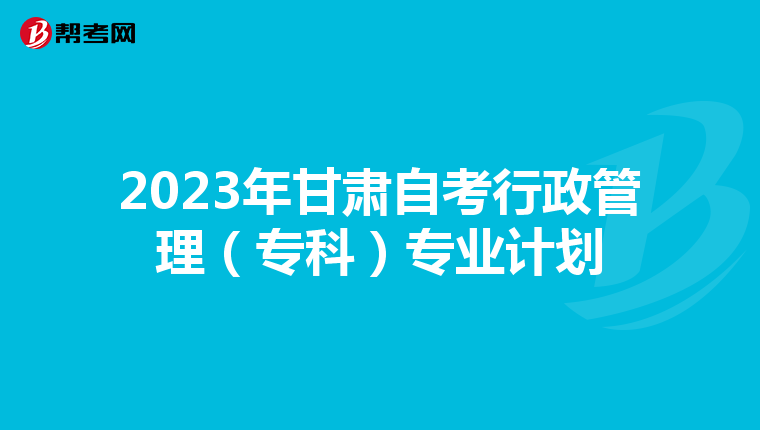 2023年甘肃自考行政管理（专科）专业计划