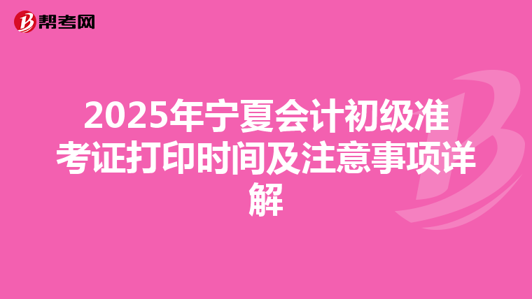 2025年宁夏会计初级准考证打印时间及注意事项详解