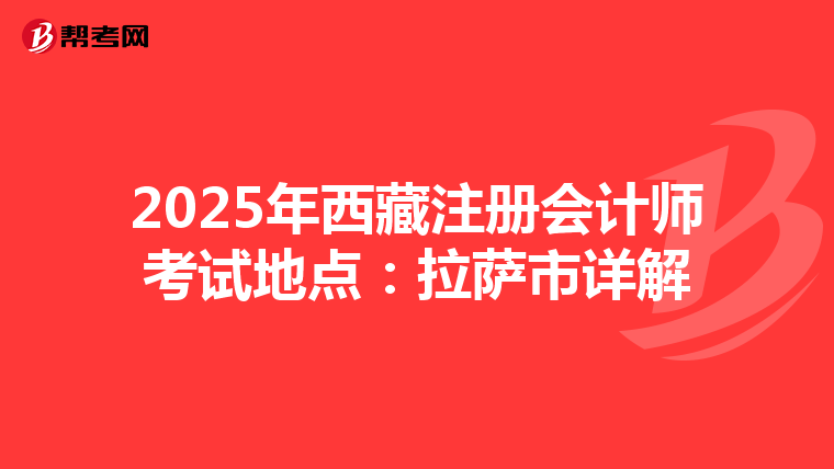 2025年西藏注冊會計師考試地點：拉薩市詳解