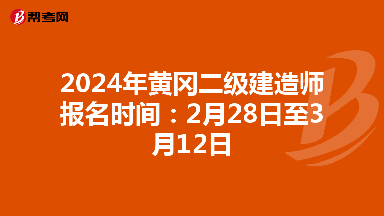 2024年黄冈二级建造师报名时间：2月28日至3月12日
