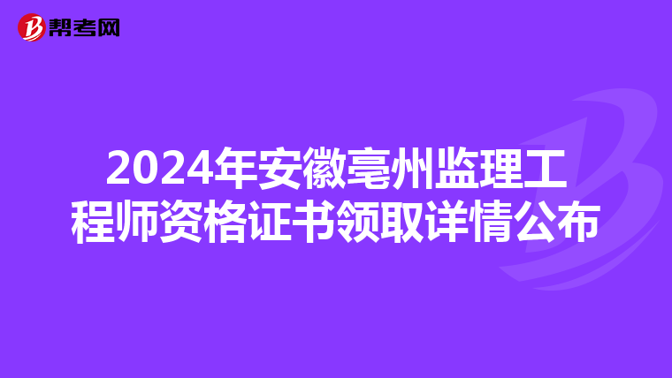 2024年安徽亳州监理工程师资格证书领取详情公布