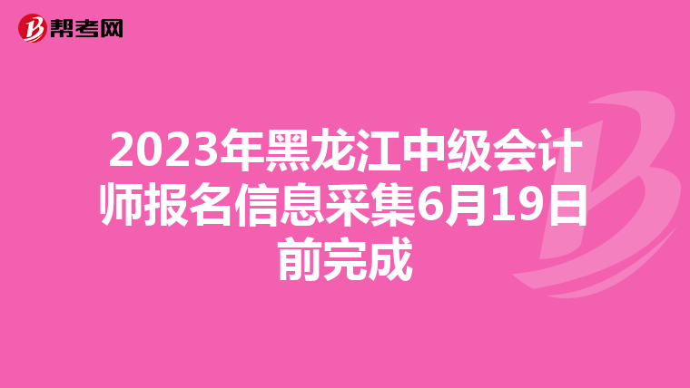 2023年黑龙江中级会计师报名信息采集6月19日前完成