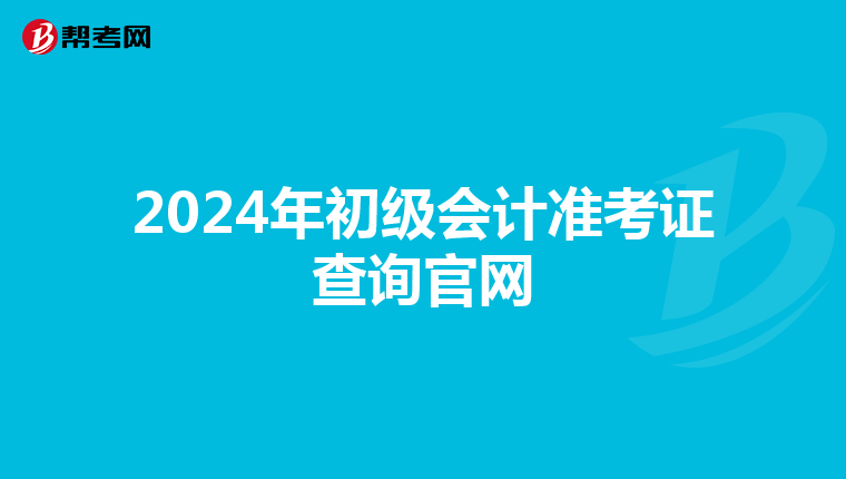 2024年初级会计准考证查询官网