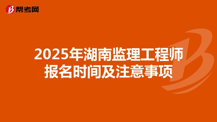 2025年湖南监理工程师报名时间及注意事项