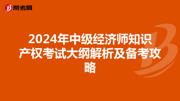 2024年中级经济师知识产权考试大纲解析及备考攻略