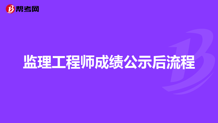 监理工程师成绩公示后流程