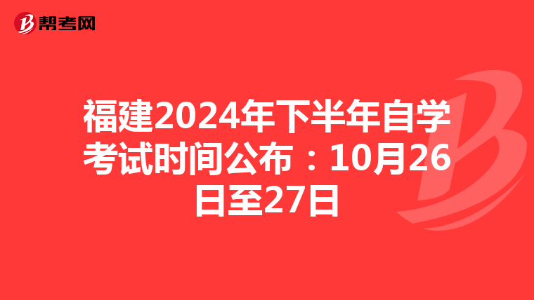 福建2024年下半年自学考试时间公布：10月26日至27日