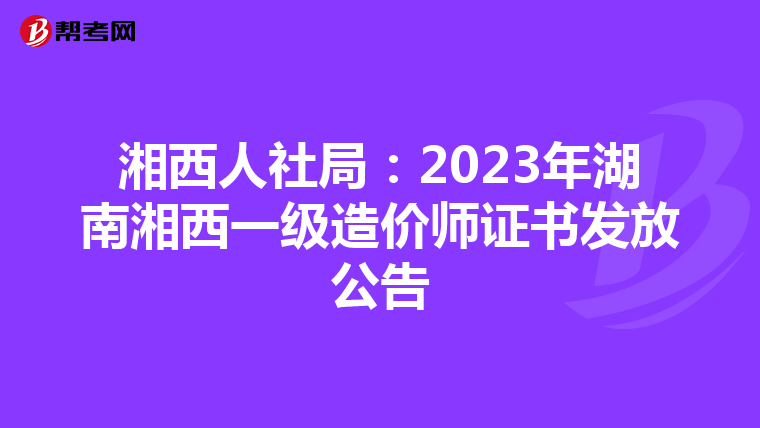 湘西人社局：2023年湖南湘西一级造价师证书发放公告