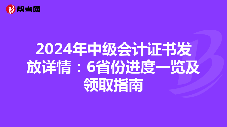 2024年中级会计证书发放详情：6省份进度一览及领取指南