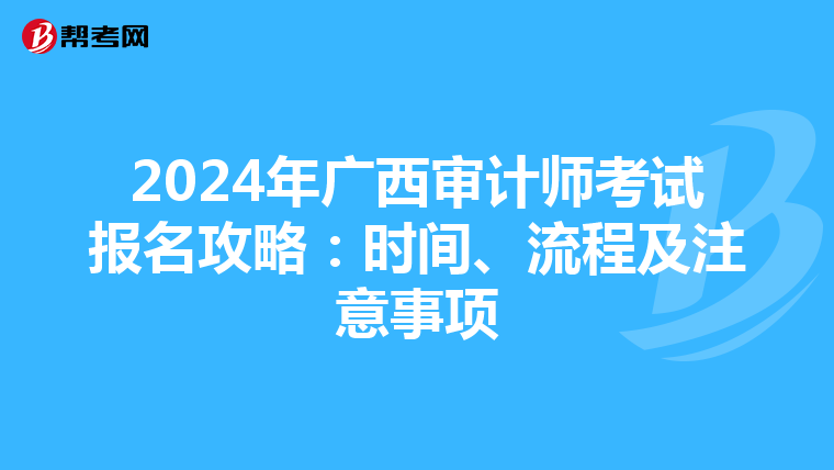 2024年广西审计师考试报名攻略：时间、流程及注意事项