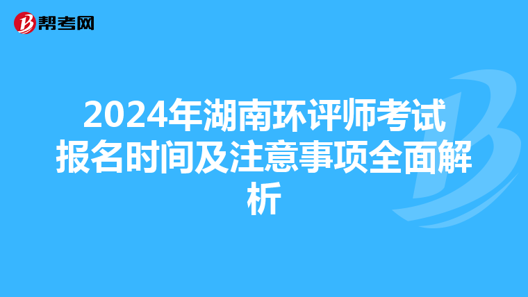 2024年湖南环评师考试报名时间及注意事项全面解析