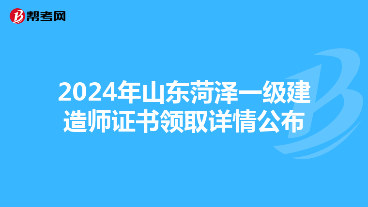 2024年山东菏泽一级建造师证书领取详情公布