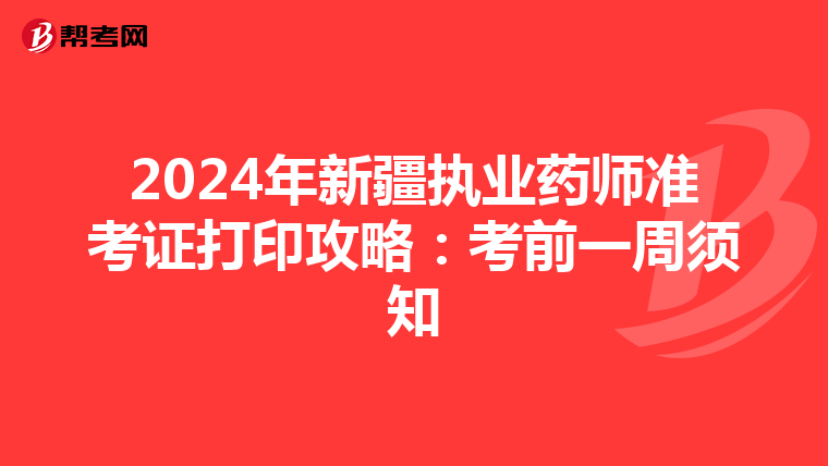 2024年新疆执业药师准考证打印攻略：考前一周须知