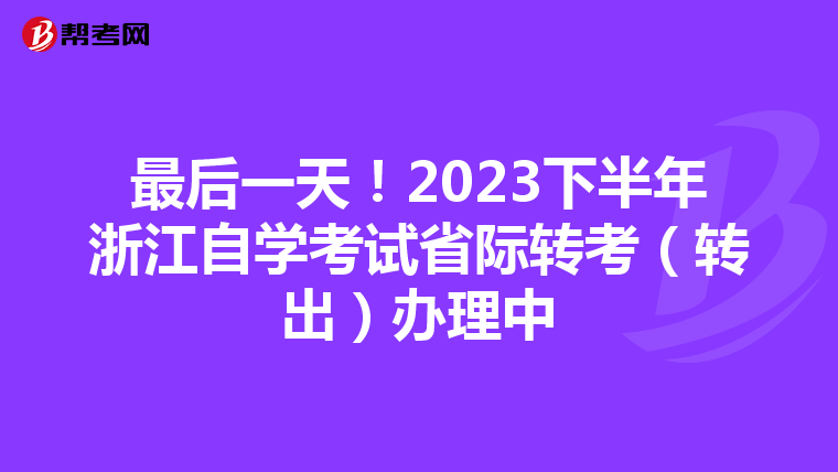 最后一天！2023下半年浙江自学考试省际转考（转出）办理中