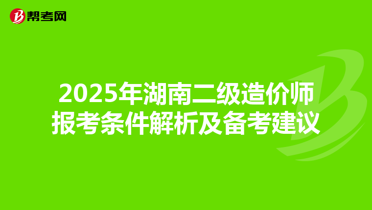 2025年湖南二級造價師報考條件解析及備考建議