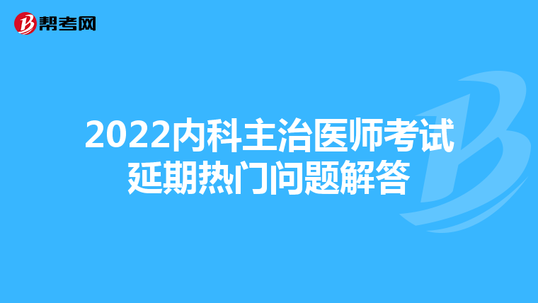 2022内科主治医师考试延期热门问题解答