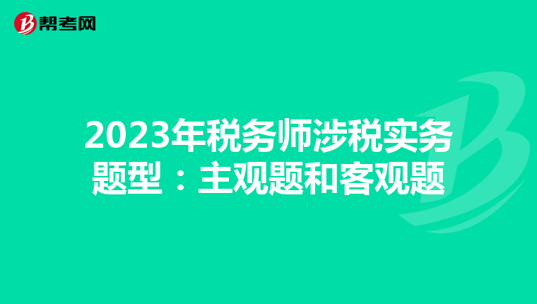 2023年稅務(wù)師涉稅實(shí)務(wù)題型：主觀題和客觀題