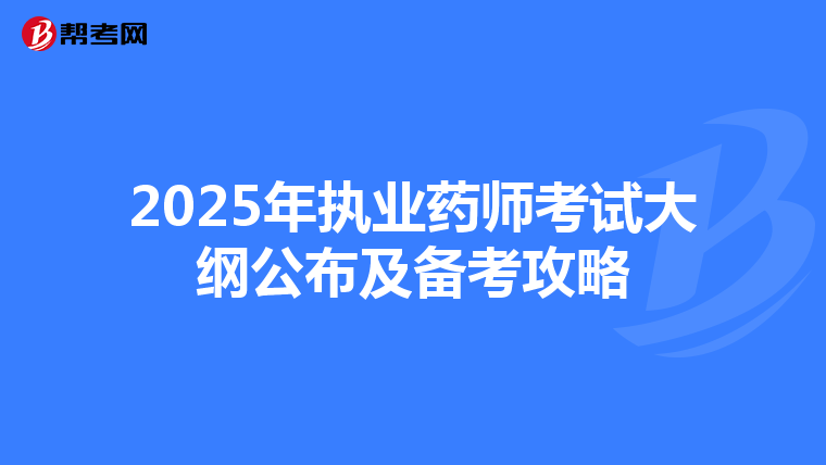 2025年执业药师考试大纲公布及备考攻略