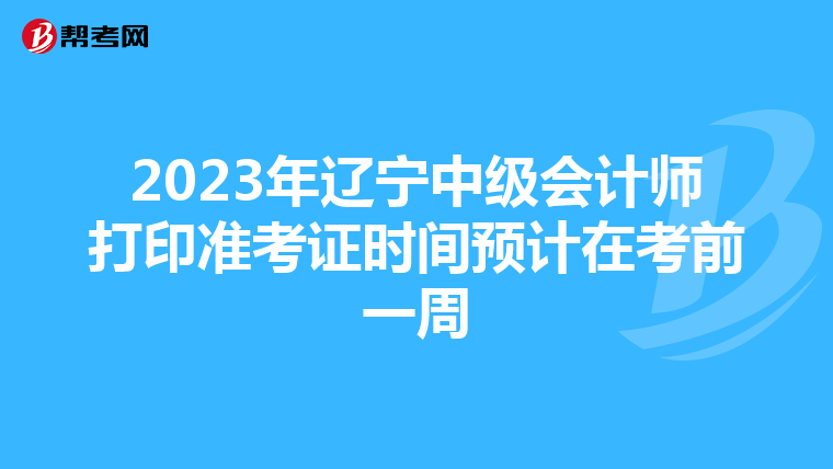 2023年辽宁中级会计师打印准考证时间预计在考前一周