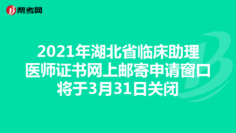 2021年湖北省临床助理医师证书网上邮寄申请窗口将于3月31日关闭