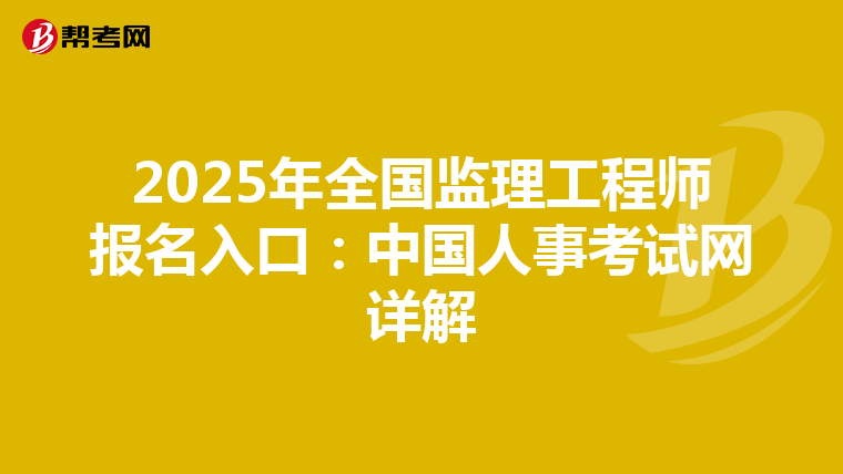2025年全国监理工程师报名入口：中国人事考试网详解