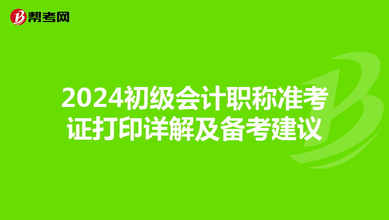 2024初級(jí)會(huì)計(jì)職稱(chēng)準(zhǔn)考證打印詳解及備考建議