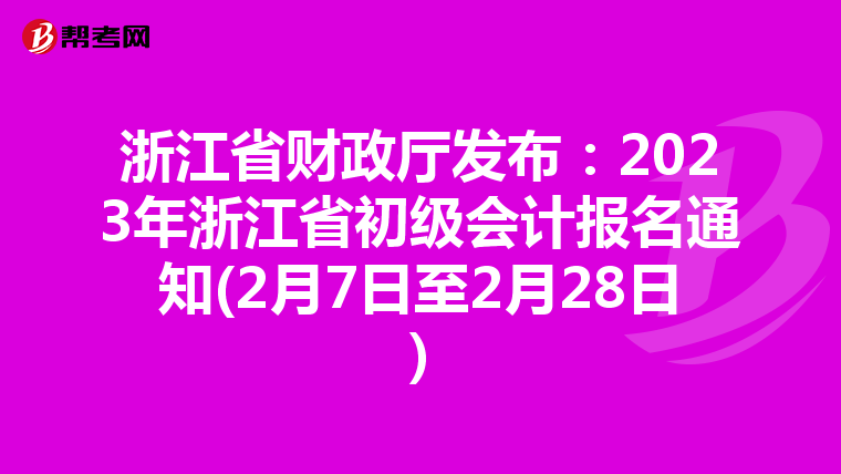 浙江省财政厅发布:2023年浙江省初级会计报名通知(2月7日至2月28日)
