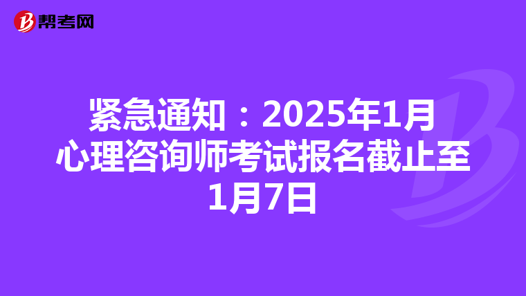紧急通知：2025年1月心理咨询师考试报名截止至1月7日