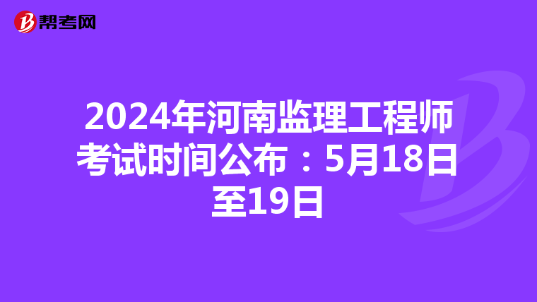 2024年河南监理工程师考试时间公布：5月18日至19日