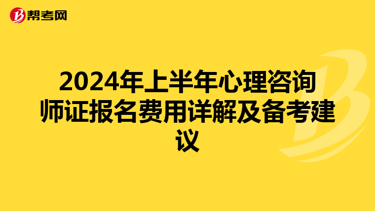 2024年上半年心理咨询师证报名费用详解及备考建议