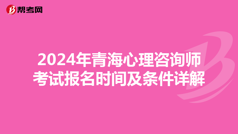 2024年青海心理咨询师考试报名时间及条件详解