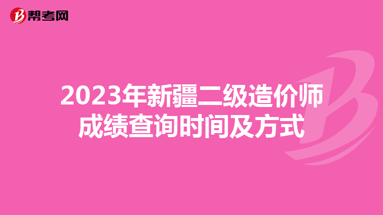 2023年新疆二级造价师成绩查询时间及方式