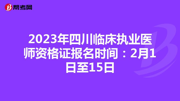 2023年四川臨床執(zhí)業(yè)醫(yī)師資格證報名時間:2月1日至15日