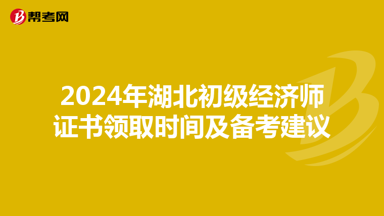 2024年湖北初级经济师证书领取时间及备考建议